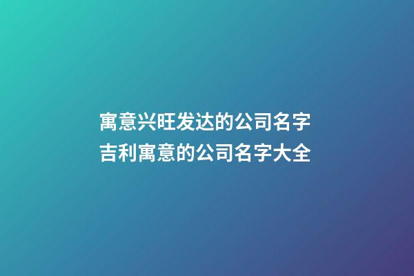 寓意兴旺发达的公司名字 吉利寓意的公司名字大全